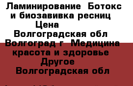 Ламинирование, Ботокс и биозавивка ресниц › Цена ­ 1 000 - Волгоградская обл., Волгоград г. Медицина, красота и здоровье » Другое   . Волгоградская обл.